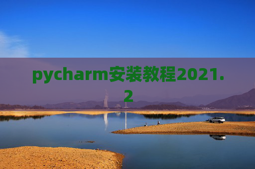 pycharm安装教程2021.2 pycharm安装教程2021.2
